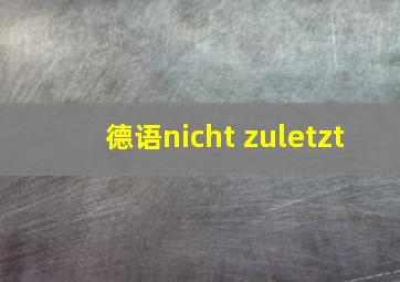 德语nicht zuletzt